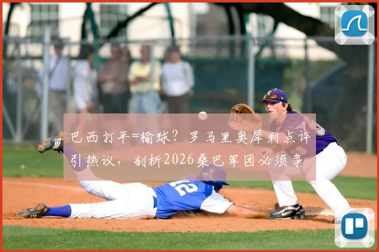 巴西打平=输球？罗马里奥犀利点评引热议，剖析2026桑巴军团必须争胜的足球哲学