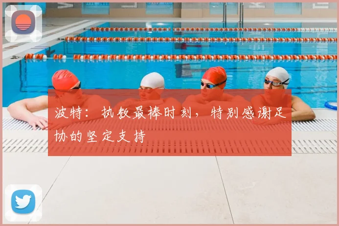 波特：执教最棒时刻，特别感谢足协的坚定支持