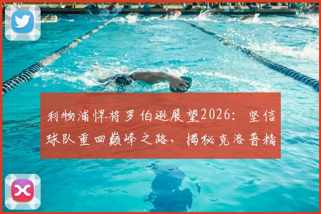 利物浦悍将罗伯逊展望2026：坚信球队重回巅峰之路，揭秘克洛普精神遗产如何塑造红军铁血军魂