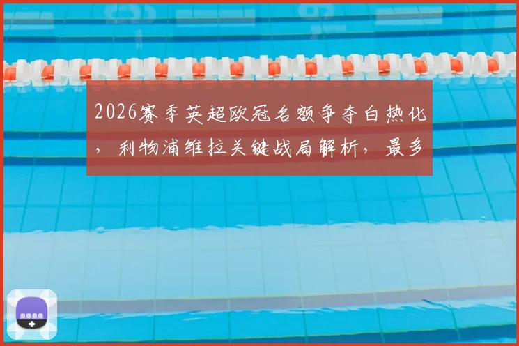 2026赛季英超欧冠名额争夺白热化，利物浦维拉关键战局解析，最多7支球队晋级新规详解