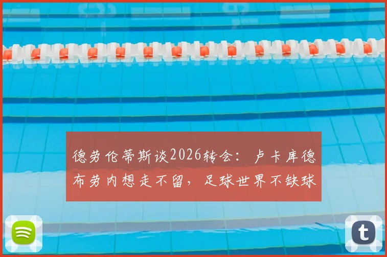 德劳伦蒂斯谈2026转会：卢卡库德布劳内想走不留，足球世界不缺球员，俱乐部强硬应对球星离队