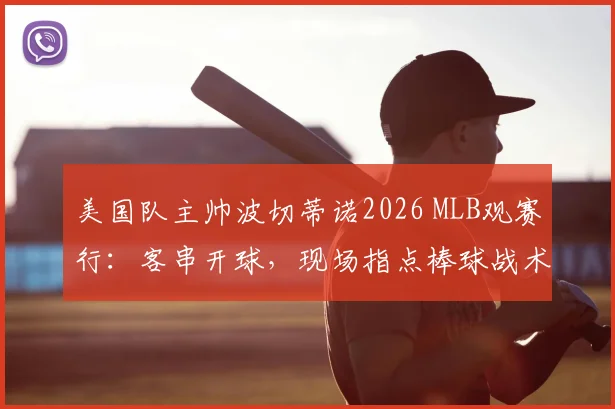 美国队主帅波切蒂诺2026 MLB观赛行:客串开球,现场指点棒球战术引热议