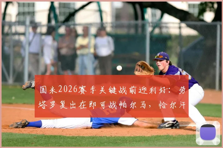 国米2026赛季关键战前迎利好：劳塔罗复出在即可战帕尔马，恰尔汗奥卢恢复进度稍缓