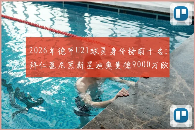 2026年德甲U21球员身价榜前十名：拜仁慕尼黑新星迪奥曼德9000万欧夺魁，勒沃库森前锋卡尔6000万欧紧随其后