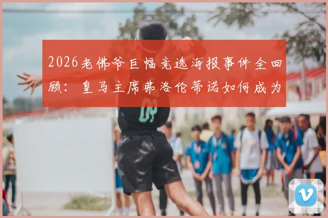 2026老佛爷巨幅竞选海报事件全回顾：皇马主席弗洛伦蒂诺如何成为全网恶搞与嘲讽焦点