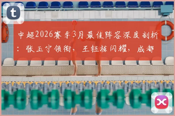 中超2026赛季3月最佳阵容深度剖析：张玉宁领衔，王钰栋闪耀，成都浙江各3将成最大赢家