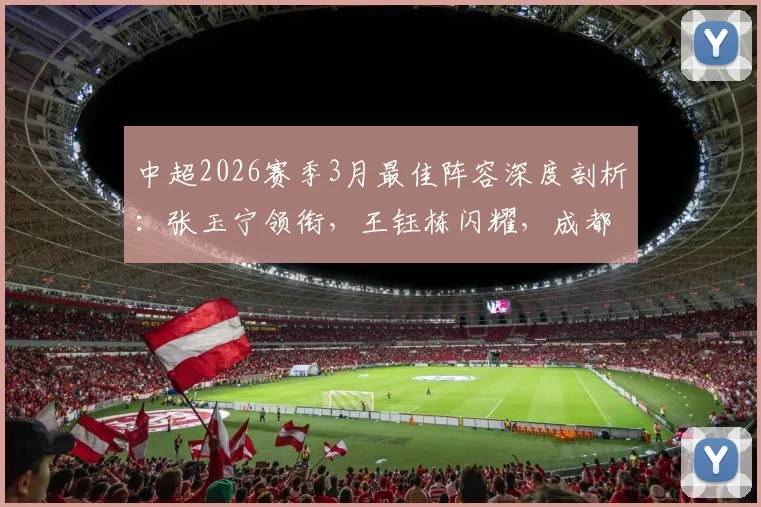 中超2026赛季3月最佳阵容深度剖析：张玉宁领衔，王钰栋闪耀，成都浙江各3将成最大赢家