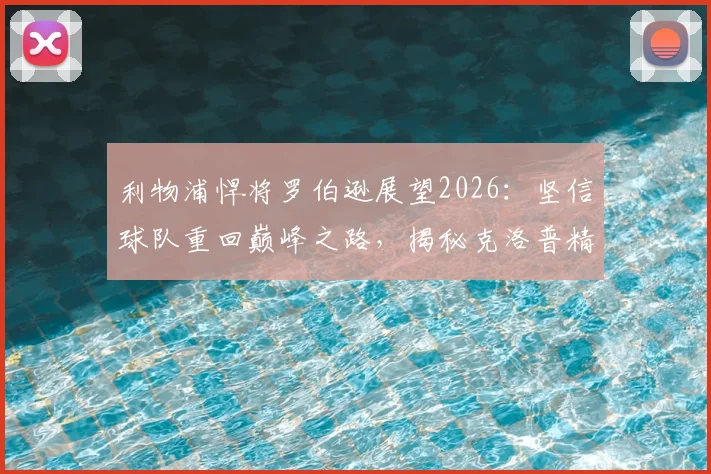 利物浦悍将罗伯逊展望2026：坚信球队重回巅峰之路，揭秘克洛普精神遗产如何塑造红军铁血军魂