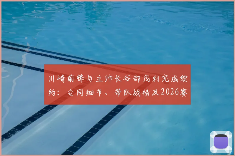 川崎前锋与主帅长谷部茂利完成续约：合同细节、带队战绩及2026赛季前景全解析