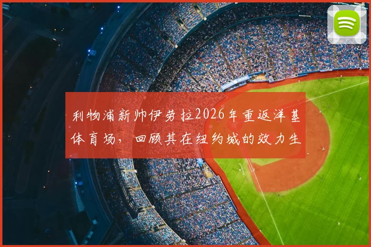 利物浦新帅伊劳拉2026年重返洋基体育场，回顾其在纽约城的效力生涯与执教看点
