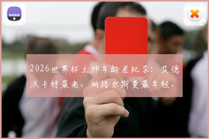 2026世界杯主帅年龄差纪录：艾德沃卡特最老，纳格尔斯曼最年轻，两人相差多少岁？
