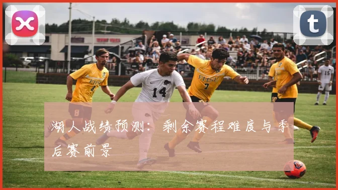 湖人战绩预测:剩余赛程难度与季后赛前景