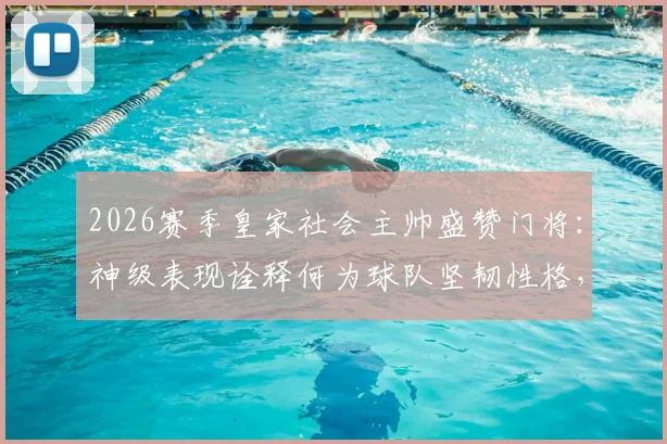 2026赛季皇家社会主帅盛赞门将:神级表现诠释何为球队坚韧性格,附门将关键扑救解析