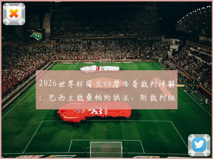 2026世界杯荷兰vs摩洛哥裁判详解：巴西主裁桑帕约执法，附裁判组完整名单与执法风格前瞻