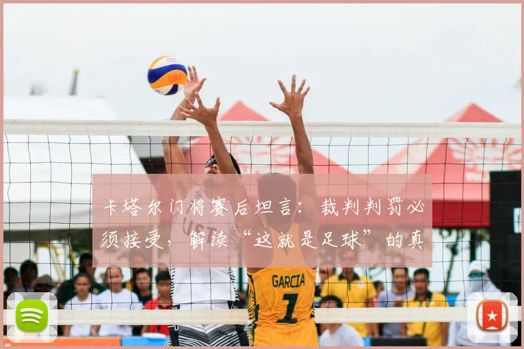 卡塔尔门将赛后坦言：裁判判罚必须接受，解读“这就是足球”的真实心态与赛场规则
