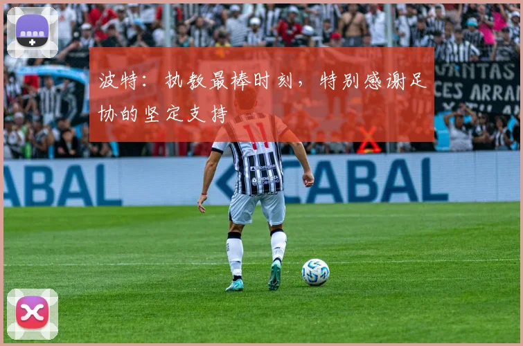 波特:执教最棒时刻,特别感谢足协的坚定支持