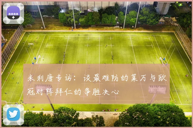 米利唐专访：谈最难防的莱万与欧冠对阵拜仁的争胜决心
