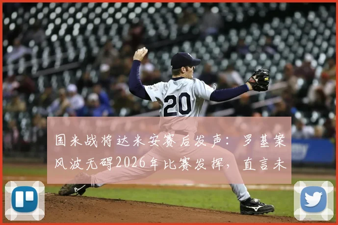 国米战将达米安赛后发声：罗基案风波无碍2026年比赛发挥，直言未能赢球最遗憾