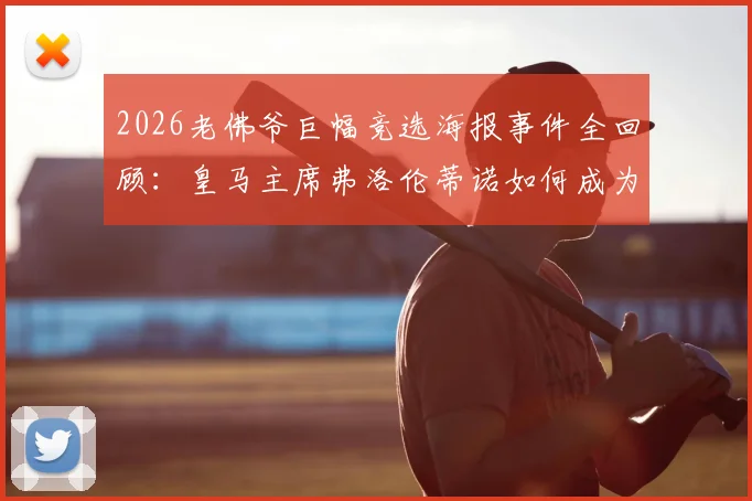 2026老佛爷巨幅竞选海报事件全回顾：皇马主席弗洛伦蒂诺如何成为全网恶搞与嘲讽焦点