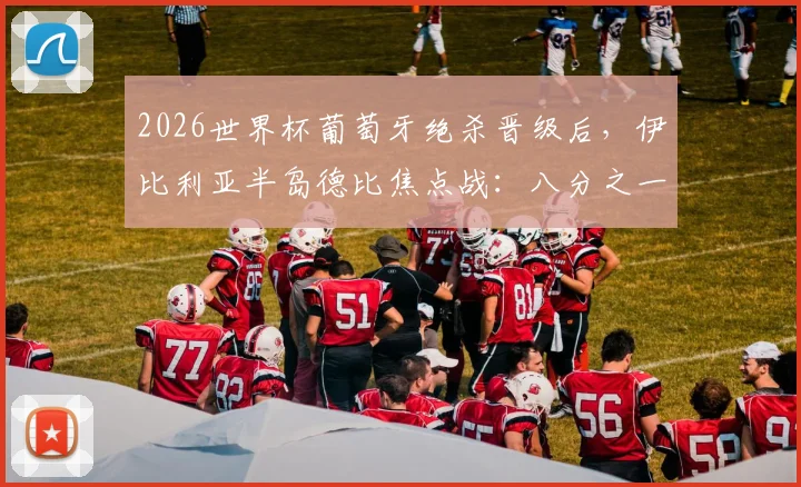 2026世界杯葡萄牙绝杀晋级后，伊比利亚半岛德比焦点战：八分之一决赛对阵西班牙看点全解析