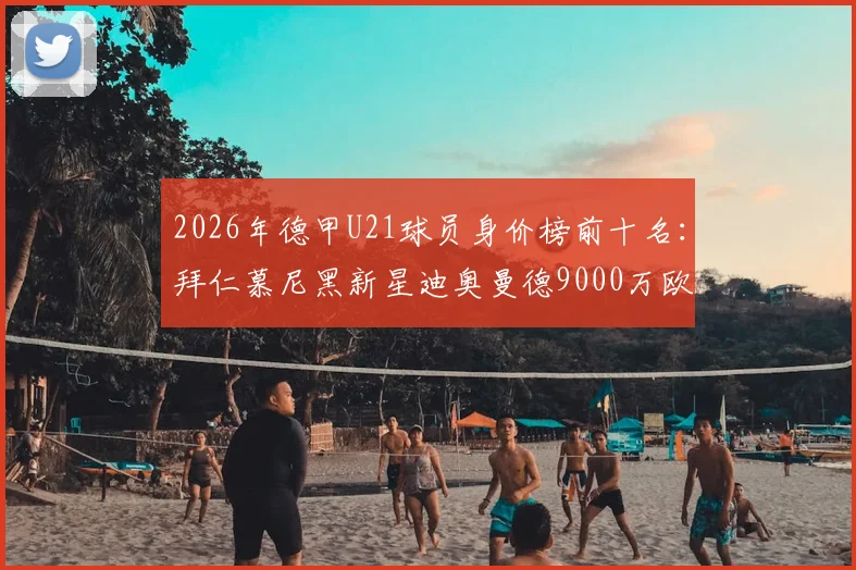 2026年德甲U21球员身价榜前十名：拜仁慕尼黑新星迪奥曼德9000万欧夺魁，勒沃库森前锋卡尔6000万欧紧随其后
