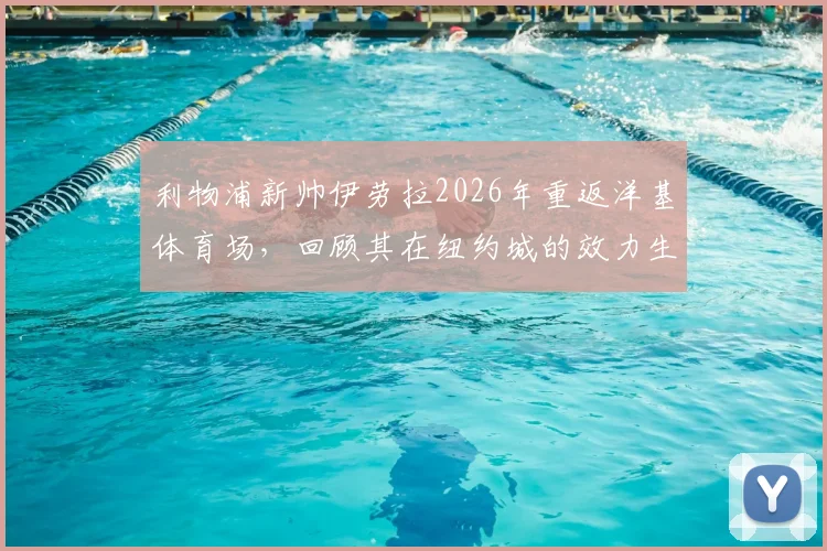 利物浦新帅伊劳拉2026年重返洋基体育场，回顾其在纽约城的效力生涯与执教看点